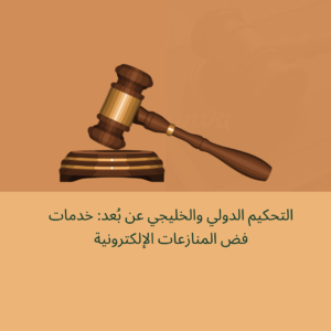 التحكيم الدولي والخليجي عن بُعد: خدمات فض المنازعات الإلكترونية